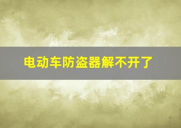 电动车防盗器解不开了