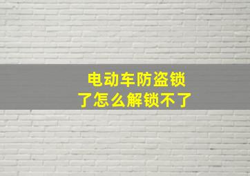 电动车防盗锁了怎么解锁不了