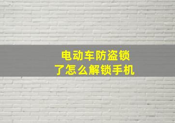 电动车防盗锁了怎么解锁手机