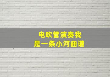 电吹管演奏我是一条小河曲谱