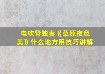 电吹管独奏《草原夜色美》什么地方用技巧讲解