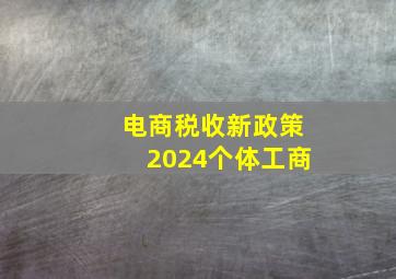 电商税收新政策2024个体工商