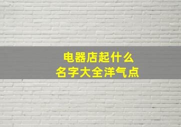 电器店起什么名字大全洋气点