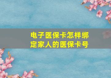 电子医保卡怎样绑定家人的医保卡号