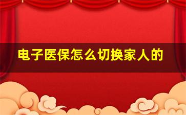 电子医保怎么切换家人的