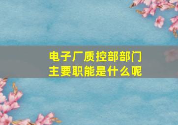 电子厂质控部部门主要职能是什么呢