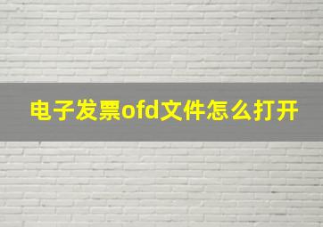 电子发票ofd文件怎么打开