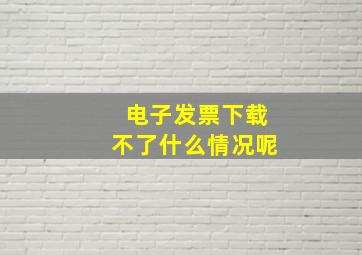 电子发票下载不了什么情况呢