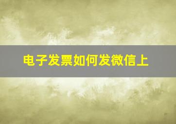 电子发票如何发微信上