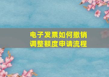 电子发票如何撤销调整额度申请流程