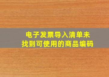 电子发票导入清单未找到可使用的商品编码