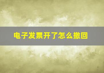 电子发票开了怎么撤回