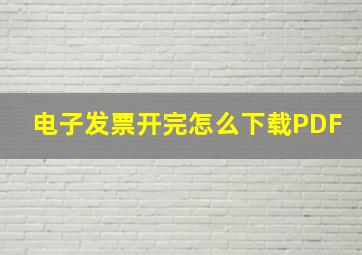 电子发票开完怎么下载PDF