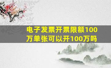 电子发票开票限额100万单张可以开100万吗