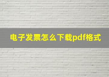 电子发票怎么下载pdf格式