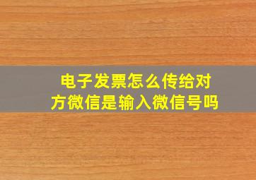 电子发票怎么传给对方微信是输入微信号吗