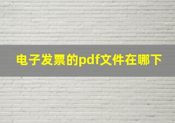 电子发票的pdf文件在哪下