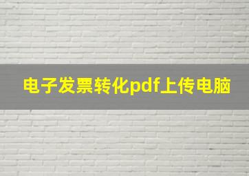 电子发票转化pdf上传电脑