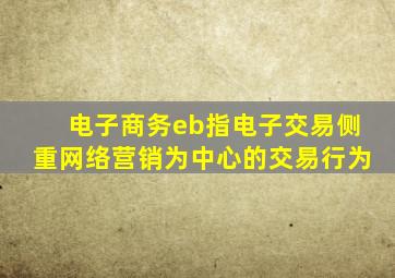 电子商务eb指电子交易侧重网络营销为中心的交易行为