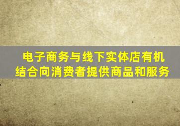 电子商务与线下实体店有机结合向消费者提供商品和服务