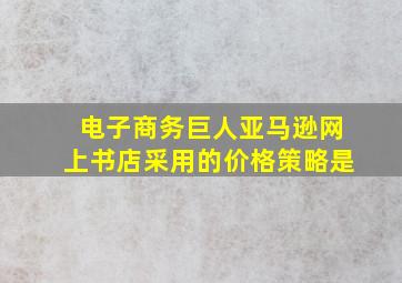 电子商务巨人亚马逊网上书店采用的价格策略是