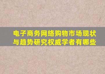 电子商务网络购物市场现状与趋势研究权威学者有哪些