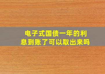 电子式国债一年的利息到账了可以取出来吗