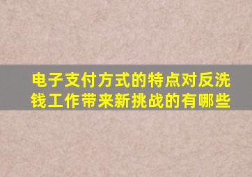 电子支付方式的特点对反洗钱工作带来新挑战的有哪些