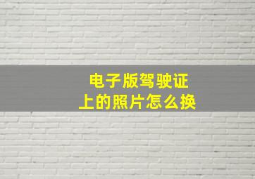 电子版驾驶证上的照片怎么换