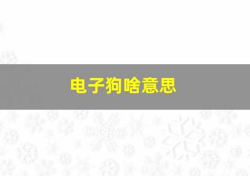 电子狗啥意思