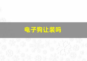 电子狗让装吗