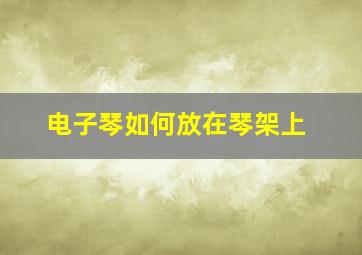 电子琴如何放在琴架上