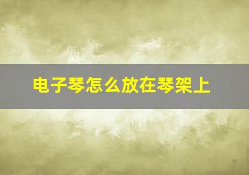 电子琴怎么放在琴架上