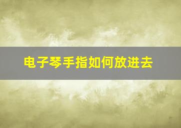 电子琴手指如何放进去