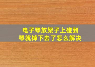 电子琴放架子上碰到琴就掉下去了怎么解决