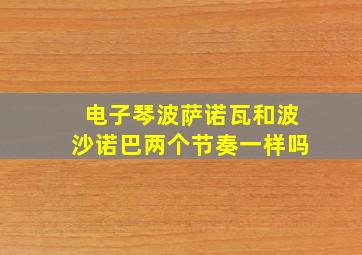 电子琴波萨诺瓦和波沙诺巴两个节奏一样吗