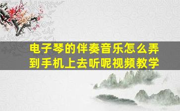 电子琴的伴奏音乐怎么弄到手机上去听呢视频教学