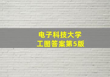 电子科技大学工图答案第5版