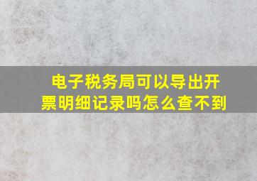 电子税务局可以导出开票明细记录吗怎么查不到