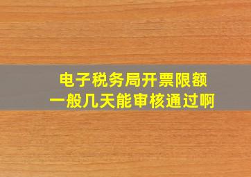 电子税务局开票限额一般几天能审核通过啊