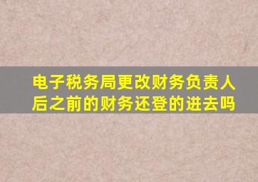 电子税务局更改财务负责人后之前的财务还登的进去吗