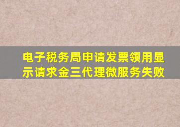 电子税务局申请发票领用显示请求金三代理微服务失败