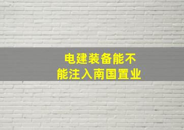 电建装备能不能注入南国置业