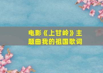 电影《上甘岭》主题曲我的祖国歌词