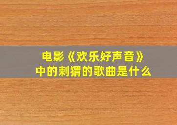 电影《欢乐好声音》中的刺猬的歌曲是什么