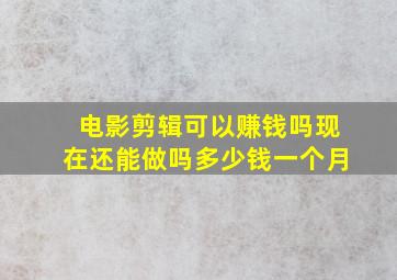 电影剪辑可以赚钱吗现在还能做吗多少钱一个月