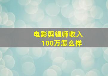 电影剪辑师收入100万怎么样