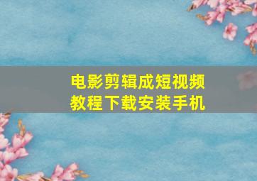 电影剪辑成短视频教程下载安装手机