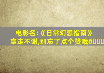 电影名:《日常幻想指南》拿走不谢,别忘了点个赞哦🙄