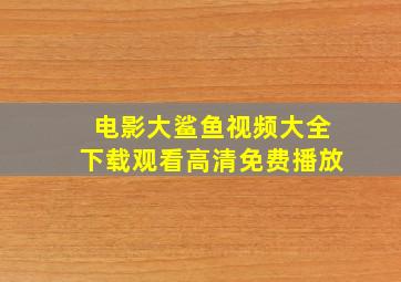 电影大鲨鱼视频大全下载观看高清免费播放